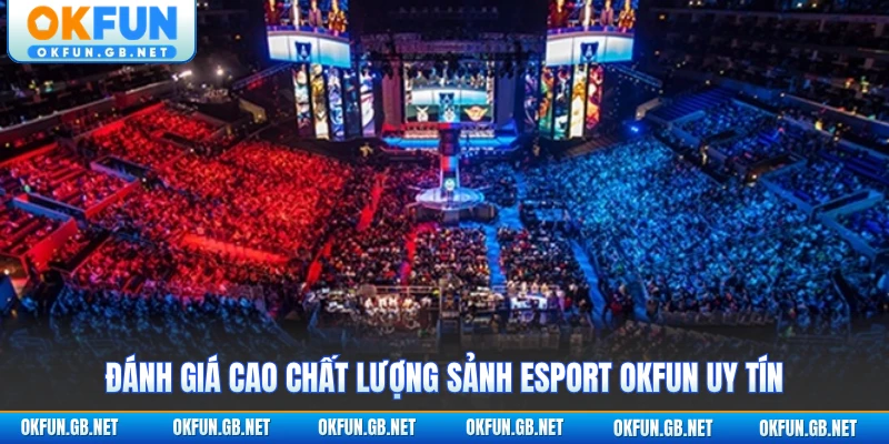 Esport OKFUN 1 Đánh giá cao chất lượng sảnh Esport OKFUN uy tín