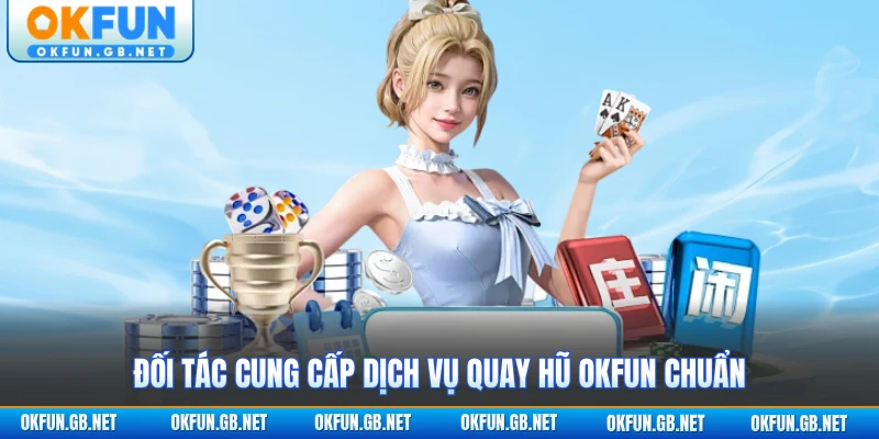 Quay Hũ OKFUN 1 Đối tác cung cấp dịch vụ quay hũ OKFUN chuẩn