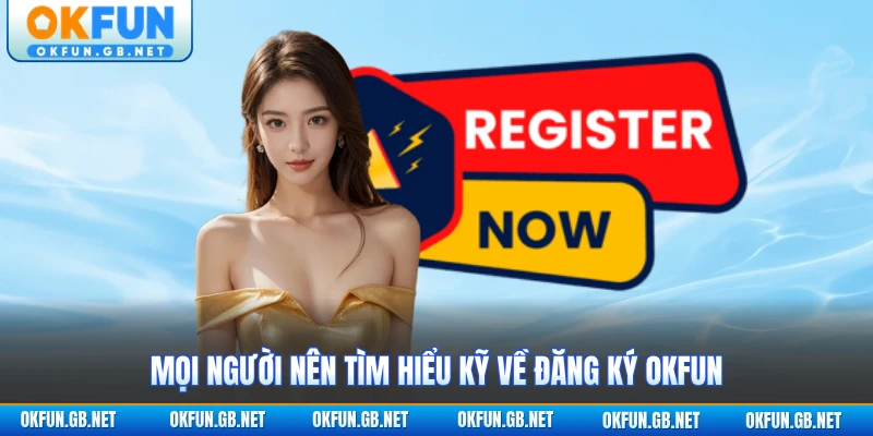 Đăng Ký OKFUN 1 Mọi người nên tìm hiểu kỹ về đăng ký OKFUN