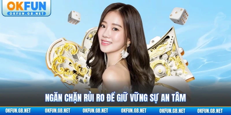 Ngăn chặn rủi ro để giữ vững sự an tâm