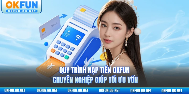 Nạp Tiền OKFUN 1 Quy trình nạp tiền OKFUN chuyên nghiệp giúp tối ưu vốn